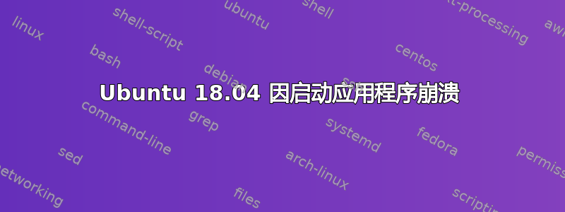 Ubuntu 18.04 因启动应用程序崩溃