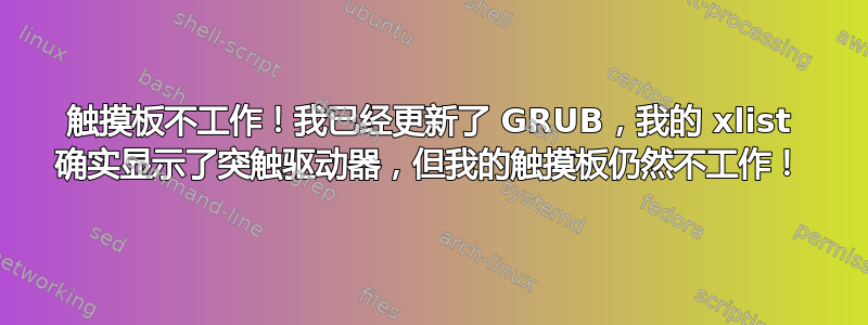 触摸板不工作！我已经更新了 GRUB，我的 xlist 确实显示了突触驱动器，但我的触摸板仍然不工作！