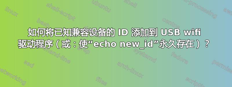 如何将已知兼容设备的 ID 添加到 USB wifi 驱动程序（或：使“echo new_id”永久存在）？