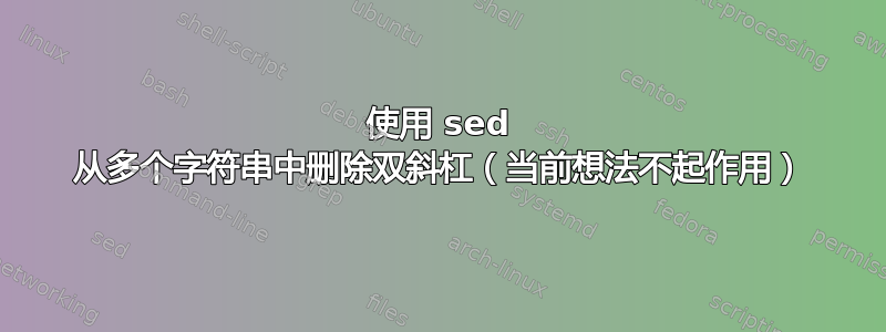 使用 sed 从多个字符串中删除双斜杠（当前想法不起作用）