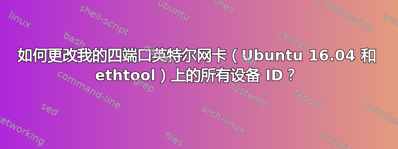 如何更改我的四端口英特尔网卡（Ubuntu 16.04 和 ethtool）上的所有设备 ID？