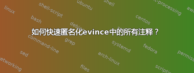 如何快速匿名化evince中的所有注释？