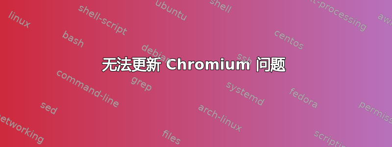 无法更新 Chromium 问题