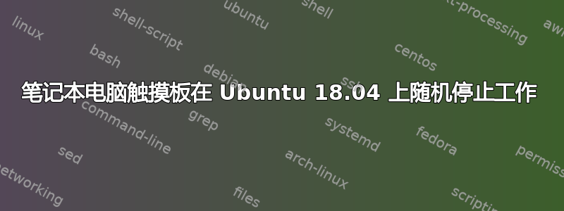 笔记本电脑触摸板在 Ubuntu 18.04 上随机停止工作