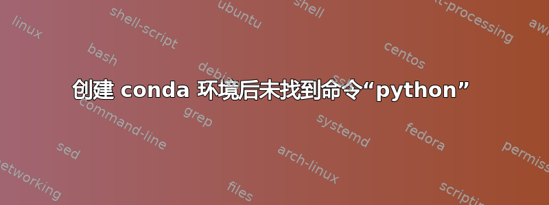 创建 conda 环境后未找到命令“python”