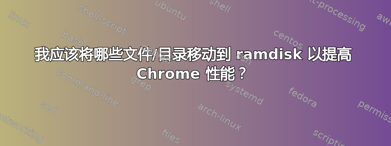 我应该将哪些文件/目录移动到 ramdisk 以提高 Chrome 性能？