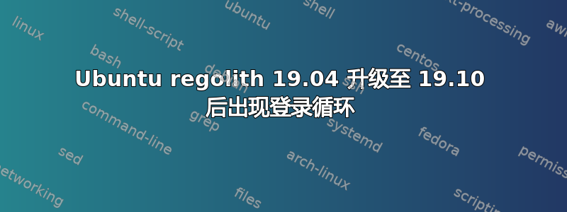 Ubuntu regolith 19.04 升级至 19.10 后出现登录循环