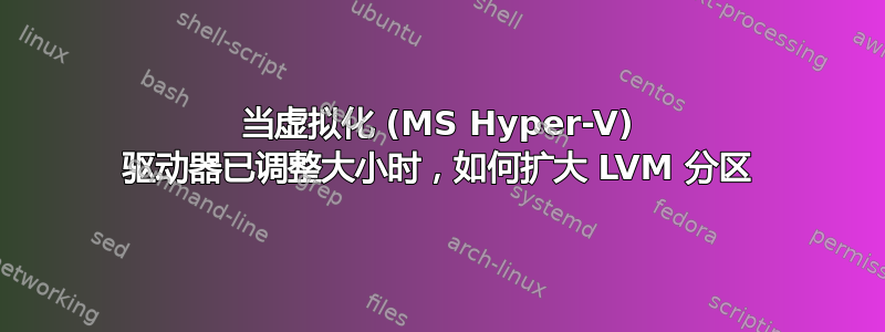 当虚拟化 (MS Hyper-V) 驱动器已调整大小时，如何扩大 LVM 分区