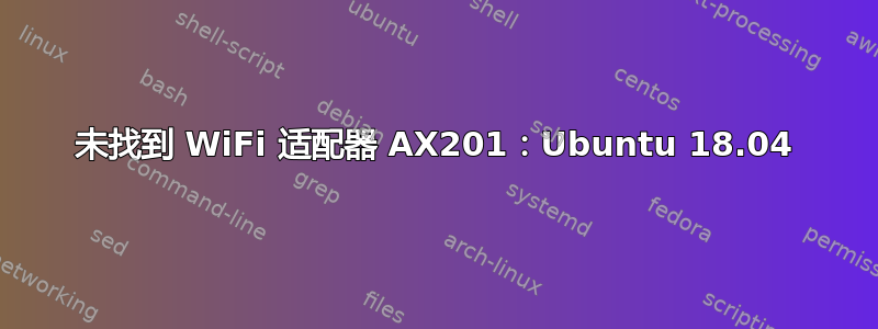 未找到 WiFi 适配器 AX201：Ubuntu 18.04