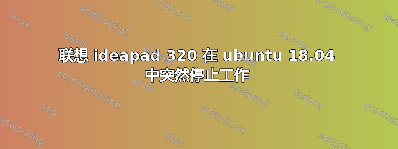 联想 ideapad 320 在 ubuntu 18.04 中突然停止工作