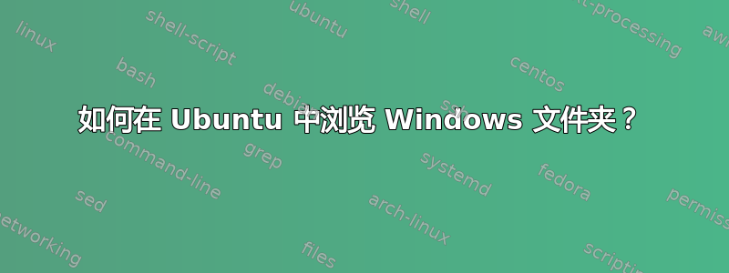 如何在 Ubuntu 中浏览 Windows 文件夹？