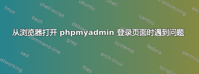 从浏览器打开 phpmyadmin 登录页面时遇到问题