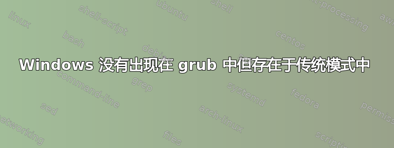 Windows 没有出现在 grub 中但存在于传统模式中