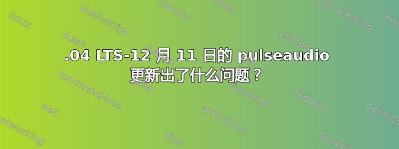 18.04 LTS-12 月 11 日的 pulseaudio 更新出了什么问题？