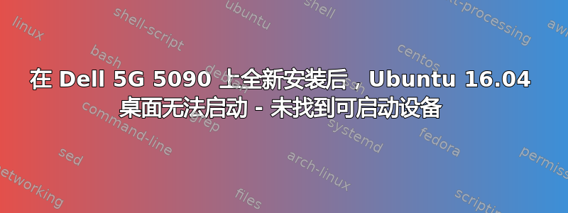 在 Dell 5G 5090 上全新安装后，Ubuntu 16.04 桌面无法启动 - 未找到可启动设备