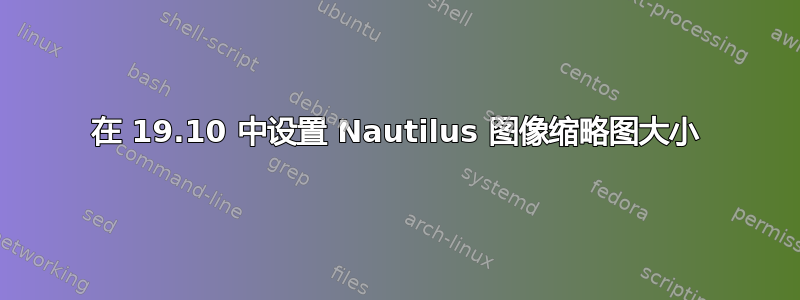 在 19.10 中设置 Nautilus 图像缩略图大小