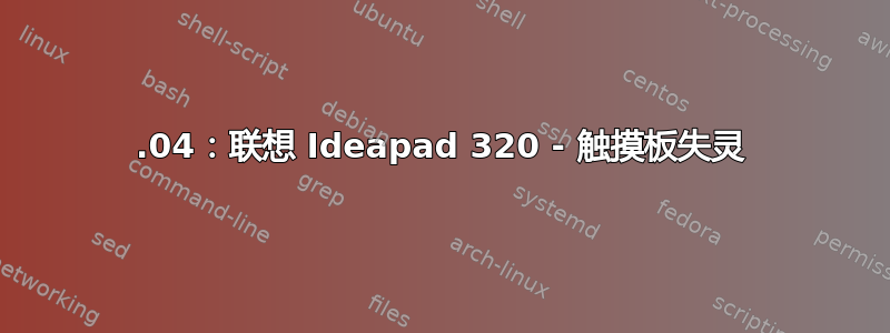 18.04：联想 Ideapad 320 - 触摸板失灵