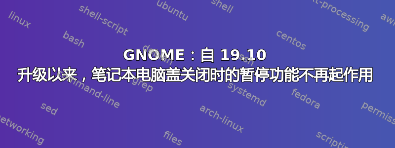 GNOME：自 19.10 升级以来，笔记本电脑盖关闭时的暂停功能不再起作用