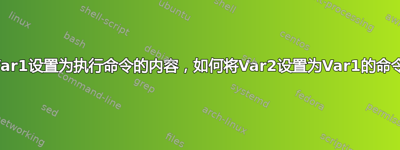 Var1设置为执行命令的内容，如何将Var2设置为Var1的命令