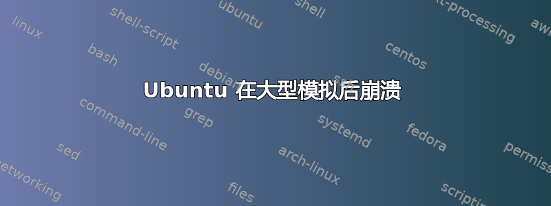 Ubuntu 在大型模拟后崩溃