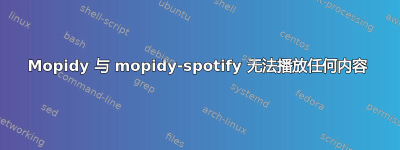 Mopidy 与 mopidy-spotify 无法播放任何内容