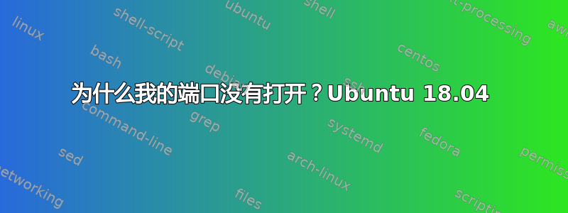 为什么我的端口没有打开？Ubuntu 18.04