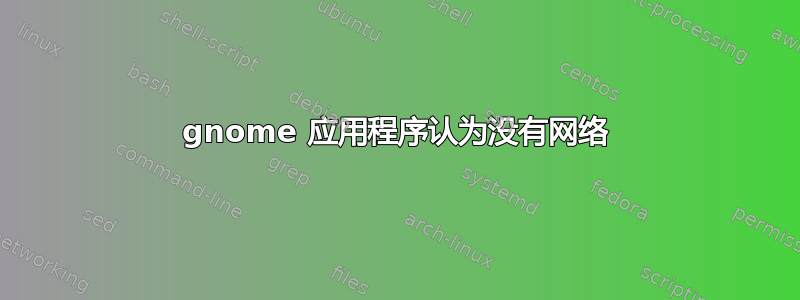 gnome 应用程序认为没有网络