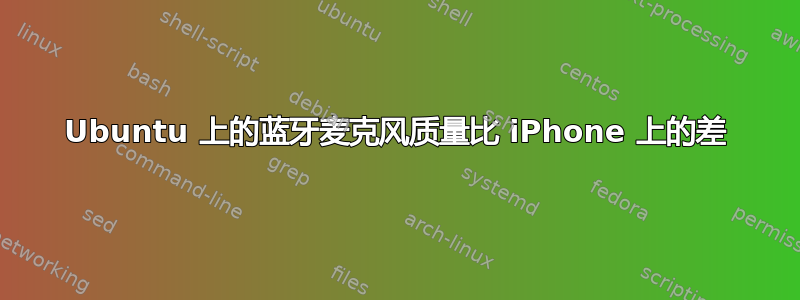 Ubuntu 上的蓝牙麦克风质量比 iPhone 上的差