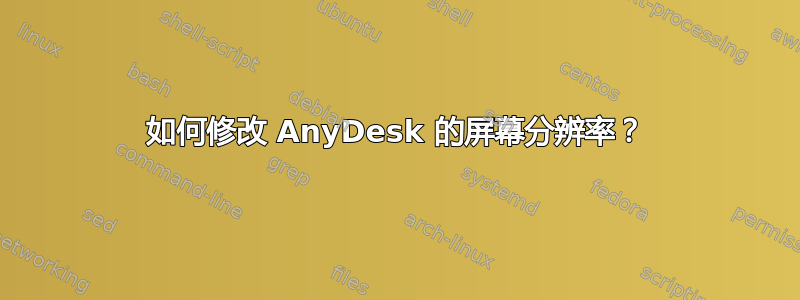 如何修改 AnyDesk 的屏幕分辨率？