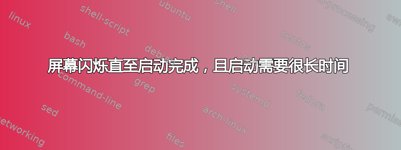 屏幕闪烁直至启动完成，且启动需要很长时间