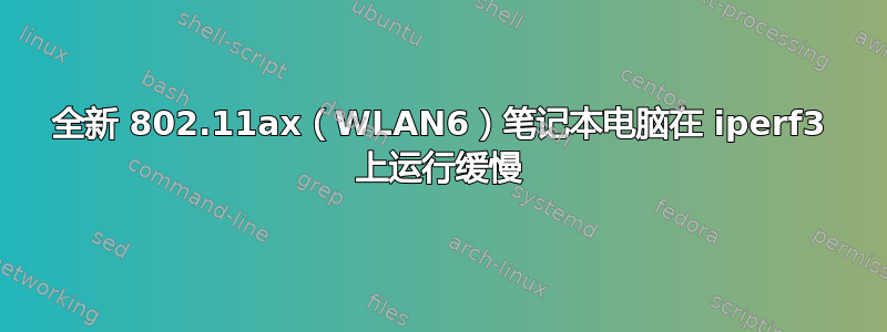 全新 802.11ax（WLAN6）笔记本电脑在 iperf3 上运行缓慢