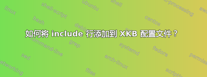 如何将 include 行添加到 XKB 配置文件？