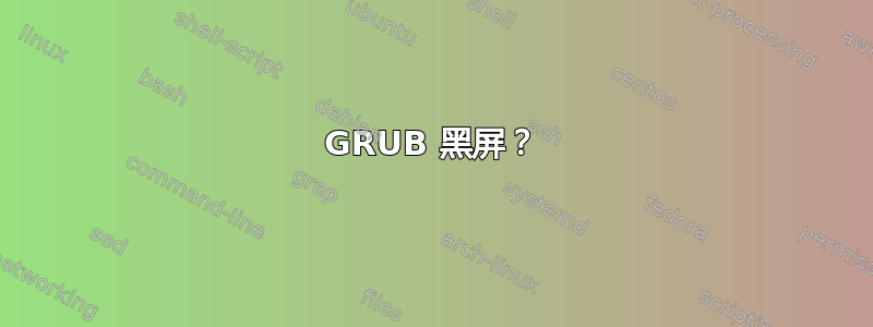 GRUB 黑屏？