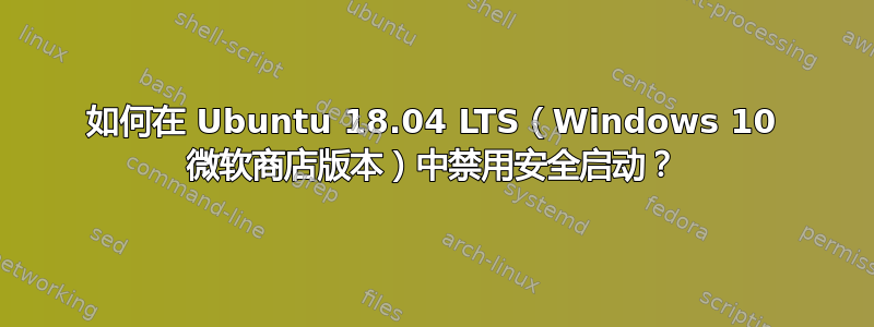 如何在 Ubuntu 18.04 LTS（Windows 10 微软商店版本）中禁用安全启动？