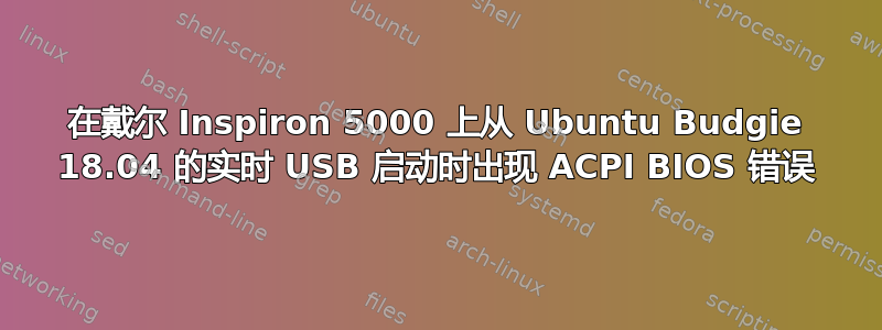 在戴尔 Inspiron 5000 上从 Ubuntu Budgie 18.04 的实时 USB 启动时出现 ACPI BIOS 错误