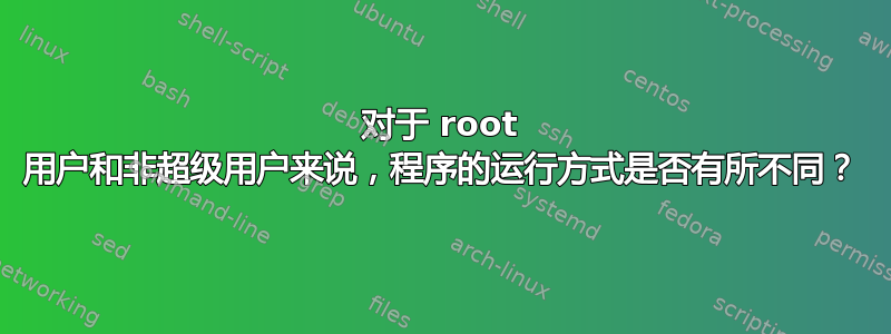 对于 root 用户和非超级用户来说，程序的运行方式是否有所不同？