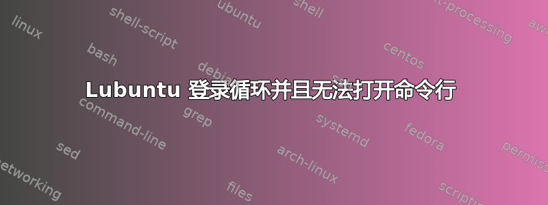 Lubuntu 登录循环并且无法打开命令行