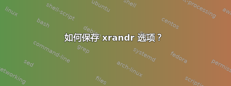 如何保存 xrandr 选项？