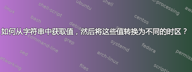 如何从字符串中获取值，然后将这些值转换为不同的时区？