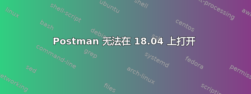 Postman 无法在 18.04 上打开