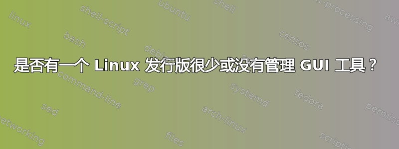 是否有一个 Linux 发行版很少或没有管理 GUI 工具？