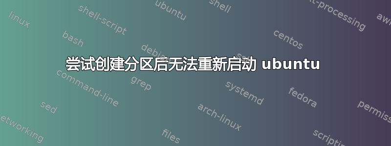 尝试创建分区后无法重新启动 ubuntu