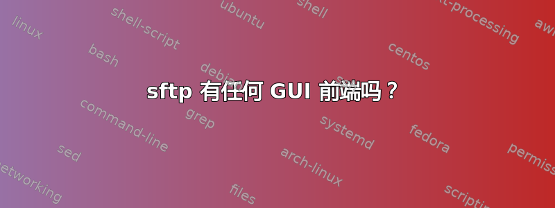 sftp 有任何 GUI 前端吗？