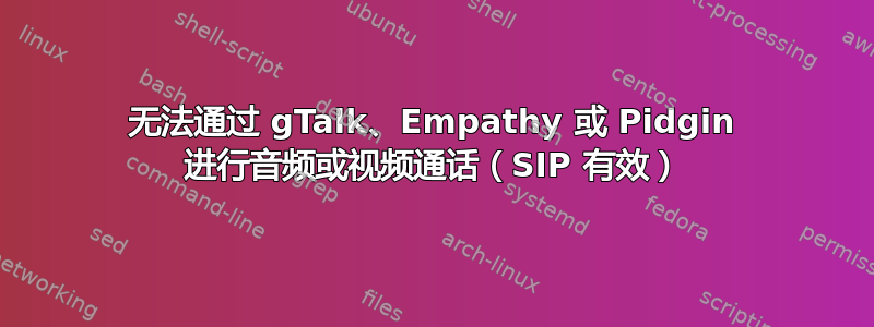 无法通过 gTalk、Empathy 或 Pidgin 进行音频或视频通话（SIP 有效）