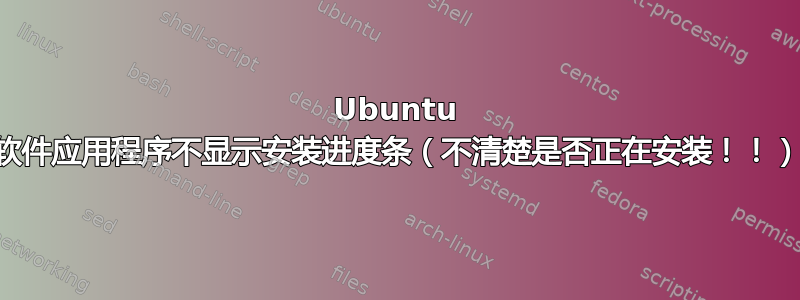 Ubuntu 软件应用程序不显示安装进度条（不清楚是否正在安装！！）