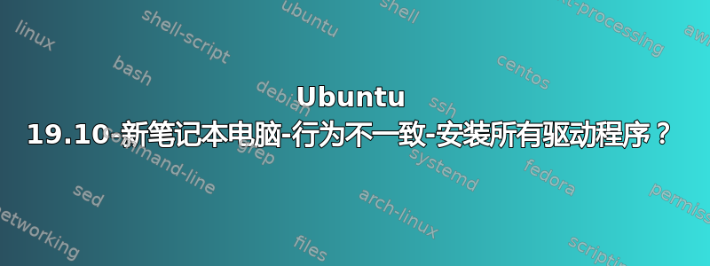 Ubuntu 19.10-新笔记本电脑-行为不一致-安装所有驱动程序？