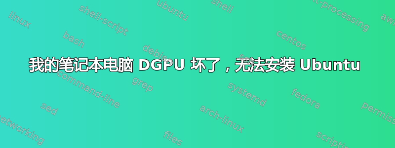 我的笔记本电脑 DGPU 坏了，无法安装 Ubuntu