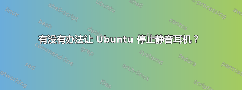 有没有办法让 Ubuntu 停止静音耳机？