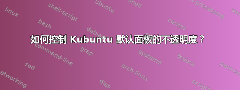 如何控制 Kubuntu 默认面板的不透明度？