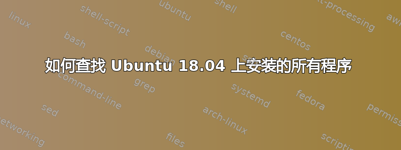 如何查找 Ubuntu 18.04 上安装的所有程序